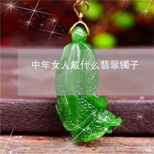 瞬间崩溃中年女人戴什么翡翠镯子中年女人戴什么翡翠镯子好看今日推荐资讯翡玉专栏