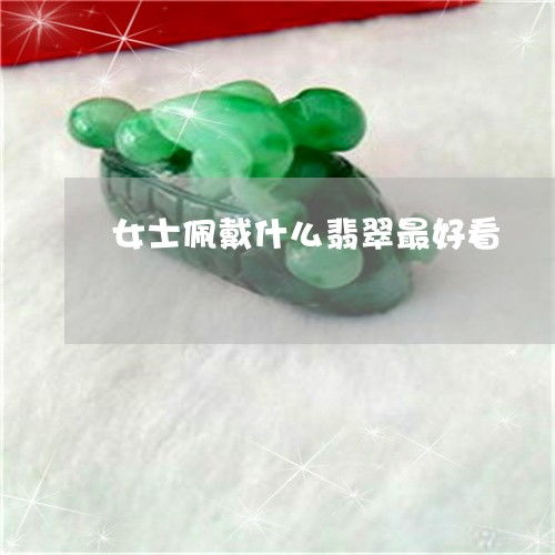 如何女士佩戴什么翡翠最好看女士佩戴什么翡翠最好看图片今日新闻翡玉专栏