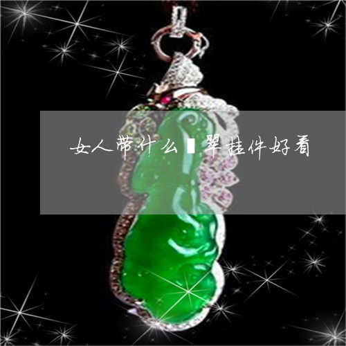 女人带什么翡翠挂件好看女人带什么翡翠挂件好看图片