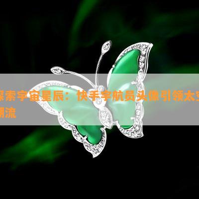 探索宇宙星辰快手宇航员头像引领太空潮流