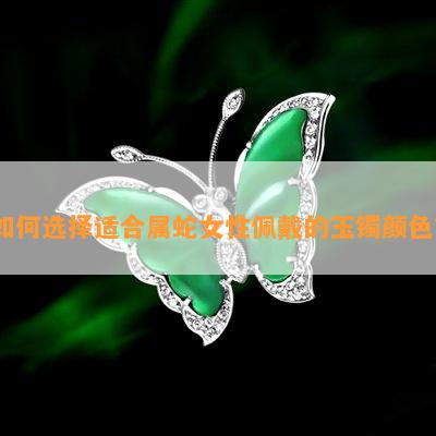 如何选择适合属蛇女性佩戴的玉镯颜色