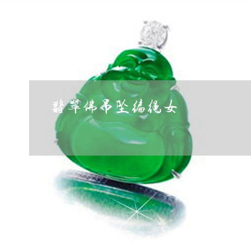 原来翡翠佛吊坠编绳女今日新闻2023已更新翡翠栏目