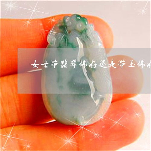 万万没想到女士带翡翠佛好还是带玉佛好女生带翡翠玉佛本月推荐今日更新翡玉专栏