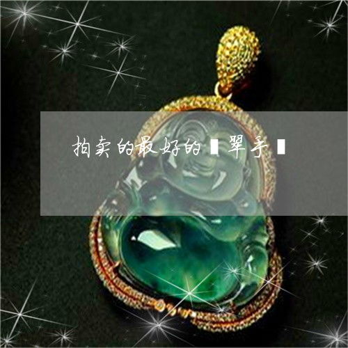 当场说不出话拍卖的最好的翡翠手镯拍卖的最好的翡翠手镯图片今日更新推荐翡玉专栏